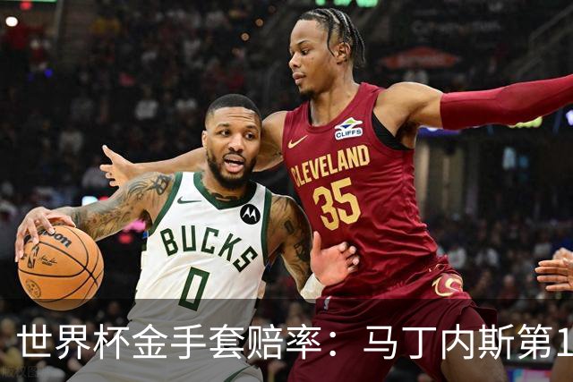 世界杯金手套赔率：马丁内斯第1 前4数据胶着